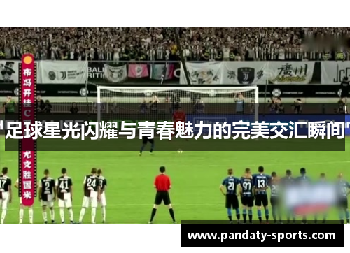 足球星光闪耀与青春魅力的完美交汇瞬间