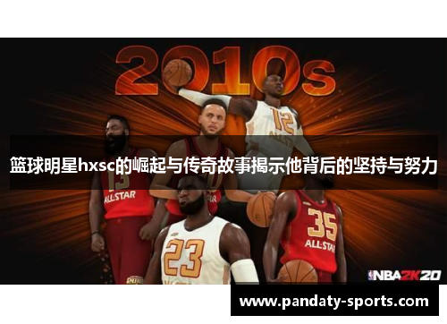 篮球明星hxsc的崛起与传奇故事揭示他背后的坚持与努力