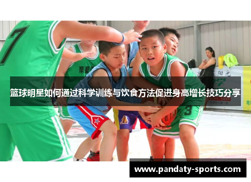 篮球明星如何通过科学训练与饮食方法促进身高增长技巧分享