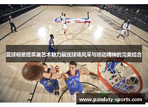 篮球明星纸浆画艺术魅力展现球场风采与运动精神的完美结合