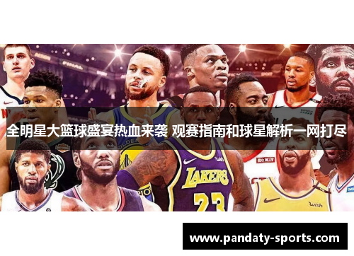 全明星大篮球盛宴热血来袭 观赛指南和球星解析一网打尽