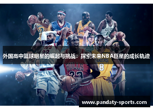 外国高中篮球明星的崛起与挑战：探索未来NBA巨星的成长轨迹