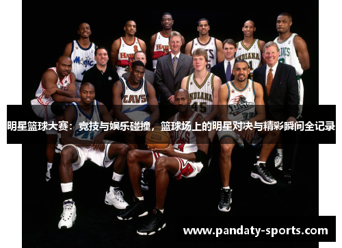 明星篮球大赛：竞技与娱乐碰撞，篮球场上的明星对决与精彩瞬间全记录