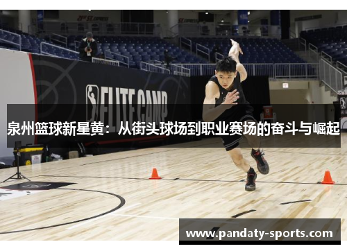 泉州篮球新星黄：从街头球场到职业赛场的奋斗与崛起