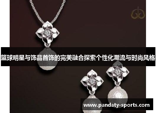 篮球明星与饰品首饰的完美融合探索个性化潮流与时尚风格