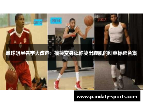 篮球明星名字大改造：搞笑变身让你笑出腹肌的创意标题合集